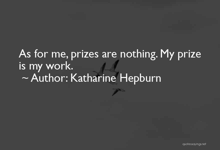 Katharine Hepburn Quotes: As For Me, Prizes Are Nothing. My Prize Is My Work.
