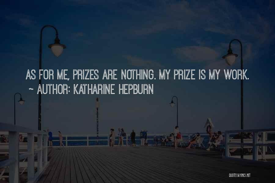 Katharine Hepburn Quotes: As For Me, Prizes Are Nothing. My Prize Is My Work.