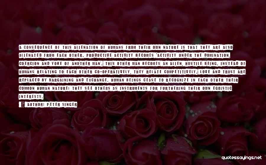 Peter Singer Quotes: A Consequence Of This Alienation Of Humans From Their Own Nature Is That They Are Also Alienated From Each Other.