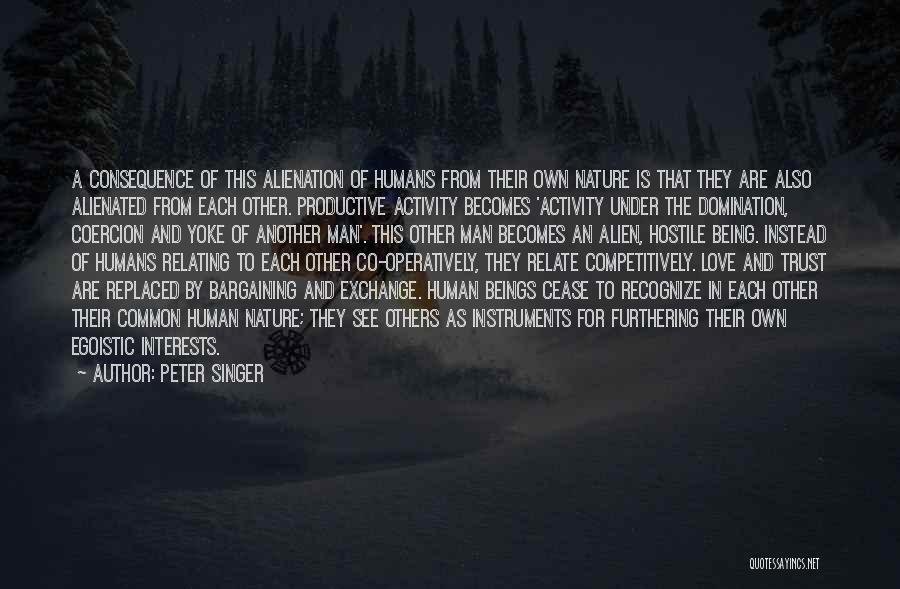 Peter Singer Quotes: A Consequence Of This Alienation Of Humans From Their Own Nature Is That They Are Also Alienated From Each Other.