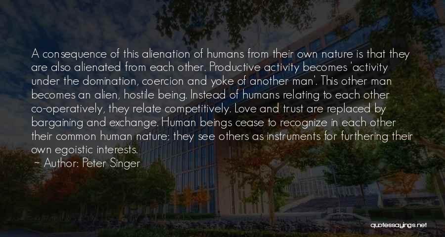 Peter Singer Quotes: A Consequence Of This Alienation Of Humans From Their Own Nature Is That They Are Also Alienated From Each Other.