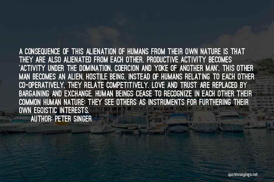 Peter Singer Quotes: A Consequence Of This Alienation Of Humans From Their Own Nature Is That They Are Also Alienated From Each Other.