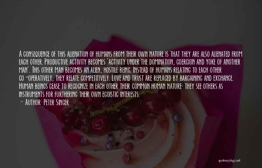 Peter Singer Quotes: A Consequence Of This Alienation Of Humans From Their Own Nature Is That They Are Also Alienated From Each Other.