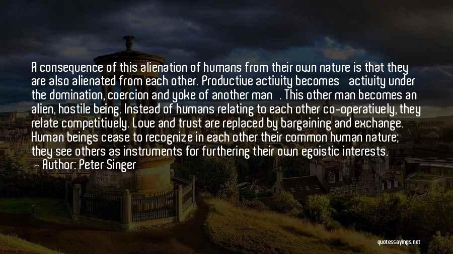 Peter Singer Quotes: A Consequence Of This Alienation Of Humans From Their Own Nature Is That They Are Also Alienated From Each Other.