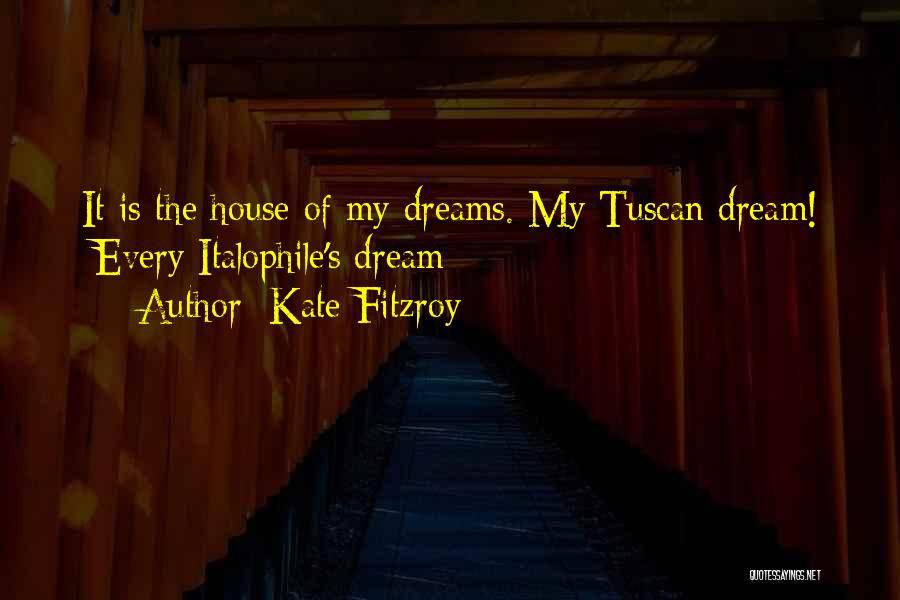 Kate Fitzroy Quotes: It Is The House Of My Dreams. My Tuscan Dream! [every Italophile's Dream]