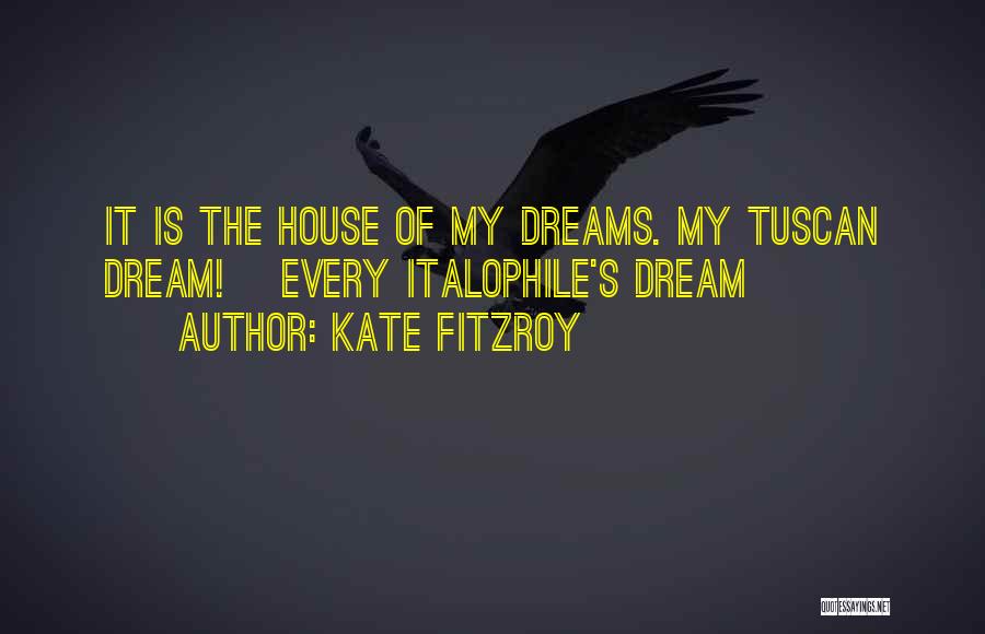 Kate Fitzroy Quotes: It Is The House Of My Dreams. My Tuscan Dream! [every Italophile's Dream]