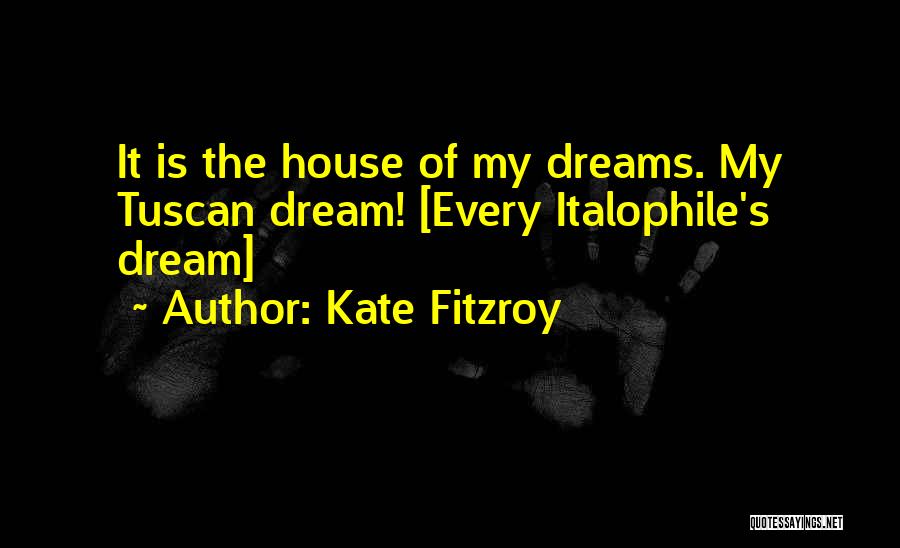 Kate Fitzroy Quotes: It Is The House Of My Dreams. My Tuscan Dream! [every Italophile's Dream]
