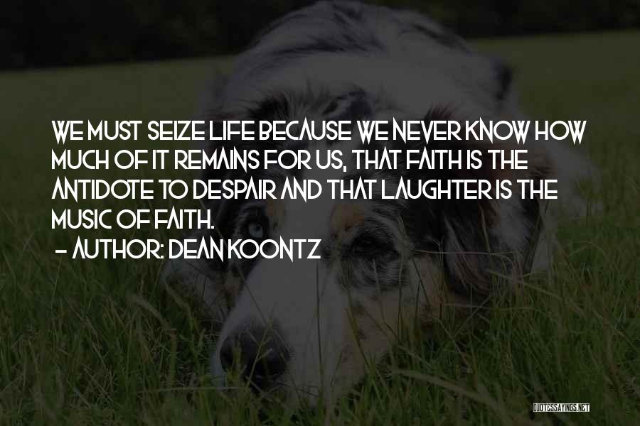 Dean Koontz Quotes: We Must Seize Life Because We Never Know How Much Of It Remains For Us, That Faith Is The Antidote