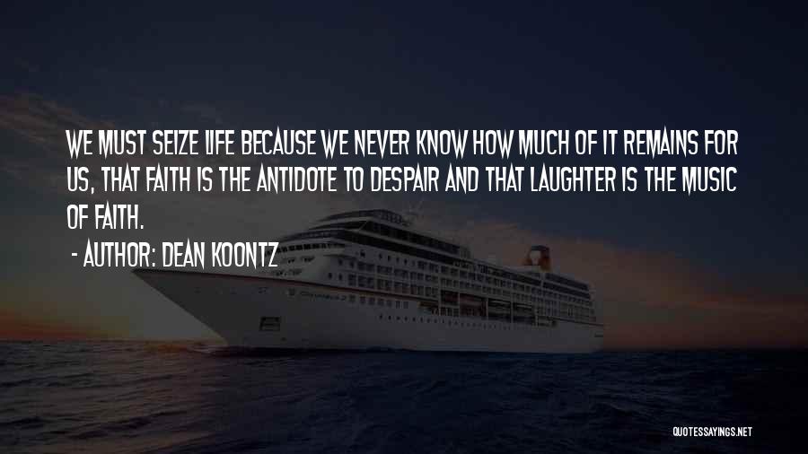 Dean Koontz Quotes: We Must Seize Life Because We Never Know How Much Of It Remains For Us, That Faith Is The Antidote