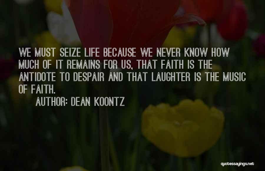 Dean Koontz Quotes: We Must Seize Life Because We Never Know How Much Of It Remains For Us, That Faith Is The Antidote