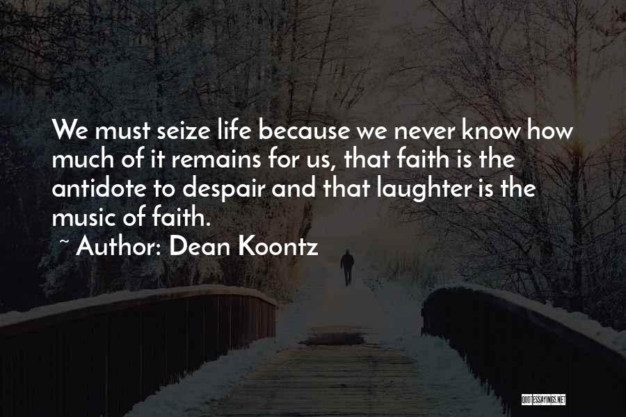 Dean Koontz Quotes: We Must Seize Life Because We Never Know How Much Of It Remains For Us, That Faith Is The Antidote