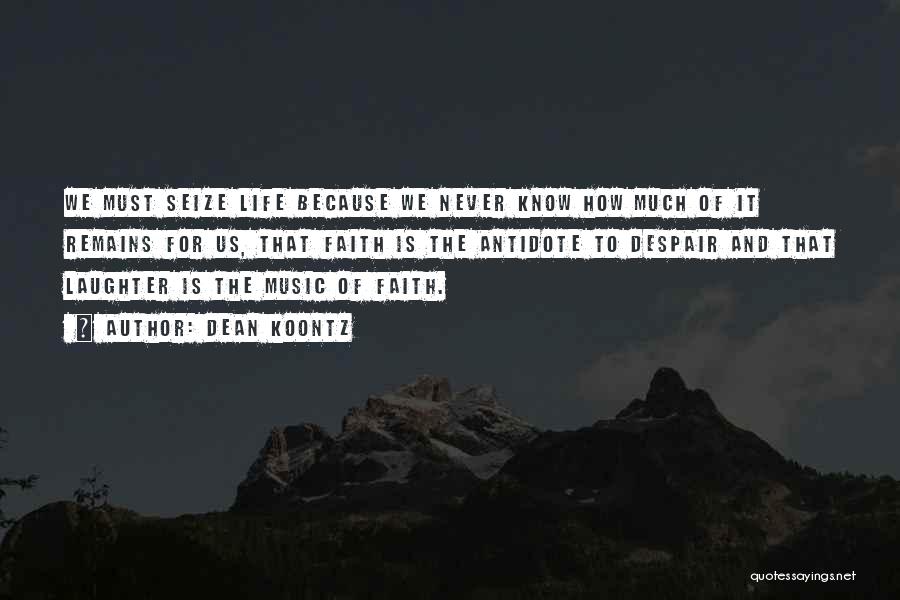 Dean Koontz Quotes: We Must Seize Life Because We Never Know How Much Of It Remains For Us, That Faith Is The Antidote