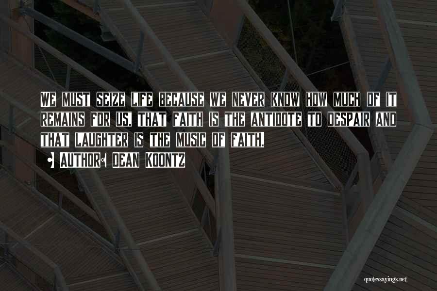 Dean Koontz Quotes: We Must Seize Life Because We Never Know How Much Of It Remains For Us, That Faith Is The Antidote