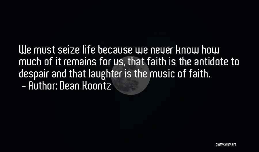 Dean Koontz Quotes: We Must Seize Life Because We Never Know How Much Of It Remains For Us, That Faith Is The Antidote