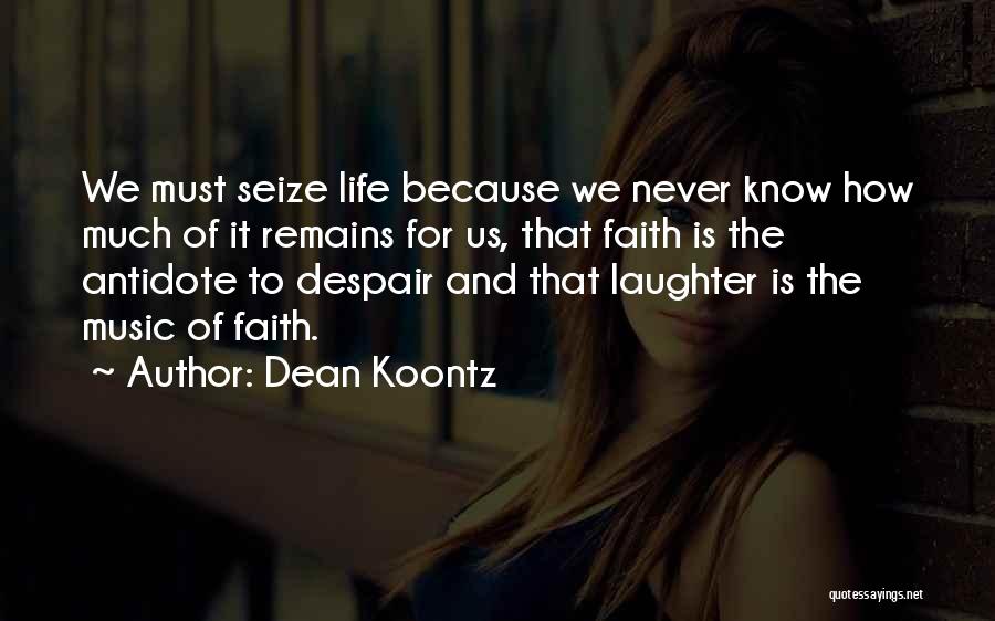 Dean Koontz Quotes: We Must Seize Life Because We Never Know How Much Of It Remains For Us, That Faith Is The Antidote