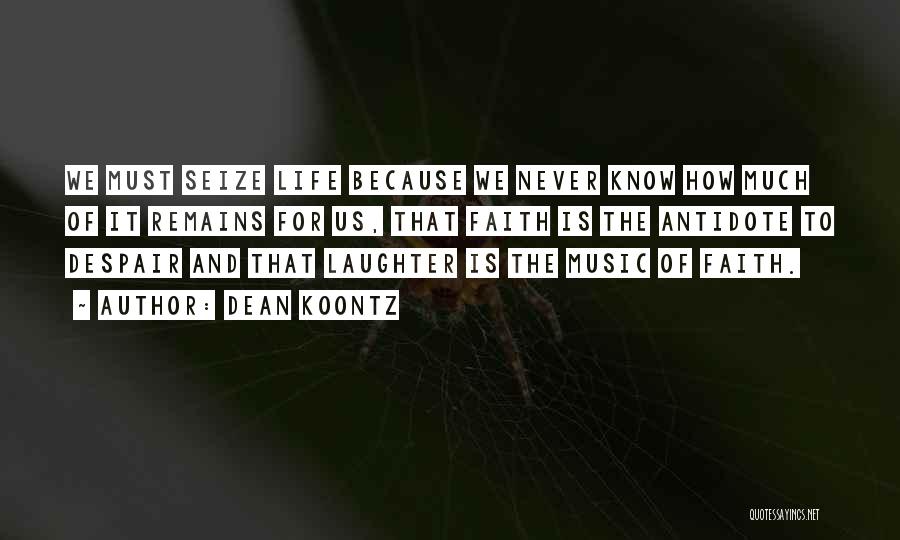 Dean Koontz Quotes: We Must Seize Life Because We Never Know How Much Of It Remains For Us, That Faith Is The Antidote