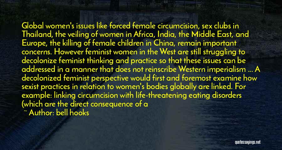 Bell Hooks Quotes: Global Women's Issues Like Forced Female Circumcision, Sex Clubs In Thailand, The Veiling Of Women In Africa, India, The Middle