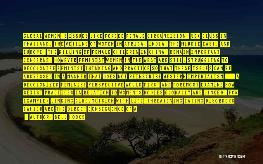 Bell Hooks Quotes: Global Women's Issues Like Forced Female Circumcision, Sex Clubs In Thailand, The Veiling Of Women In Africa, India, The Middle