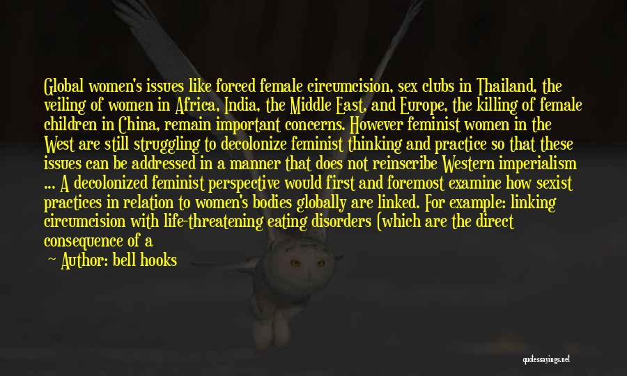 Bell Hooks Quotes: Global Women's Issues Like Forced Female Circumcision, Sex Clubs In Thailand, The Veiling Of Women In Africa, India, The Middle