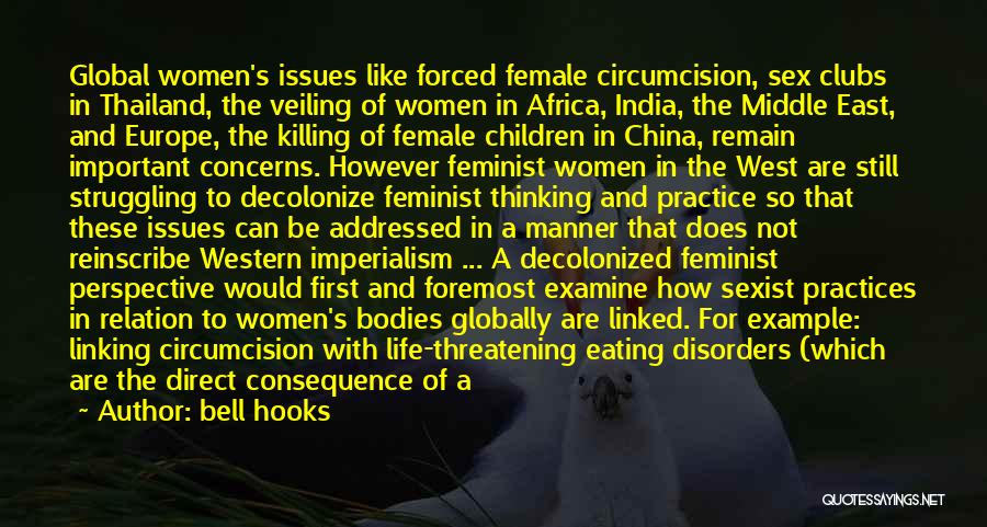 Bell Hooks Quotes: Global Women's Issues Like Forced Female Circumcision, Sex Clubs In Thailand, The Veiling Of Women In Africa, India, The Middle