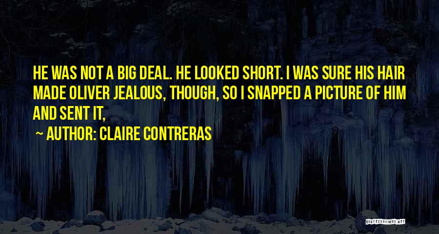 Claire Contreras Quotes: He Was Not A Big Deal. He Looked Short. I Was Sure His Hair Made Oliver Jealous, Though, So I