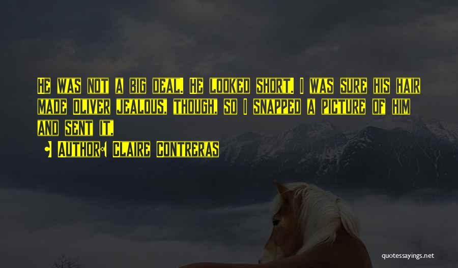 Claire Contreras Quotes: He Was Not A Big Deal. He Looked Short. I Was Sure His Hair Made Oliver Jealous, Though, So I