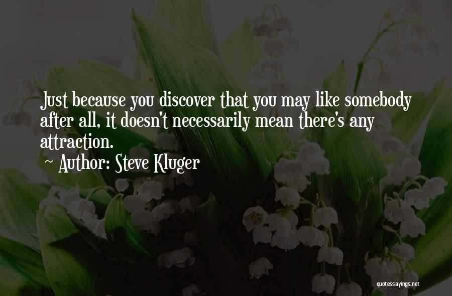 Steve Kluger Quotes: Just Because You Discover That You May Like Somebody After All, It Doesn't Necessarily Mean There's Any Attraction.
