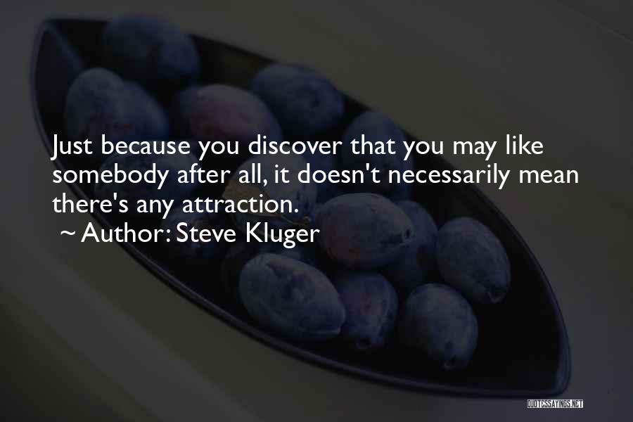 Steve Kluger Quotes: Just Because You Discover That You May Like Somebody After All, It Doesn't Necessarily Mean There's Any Attraction.