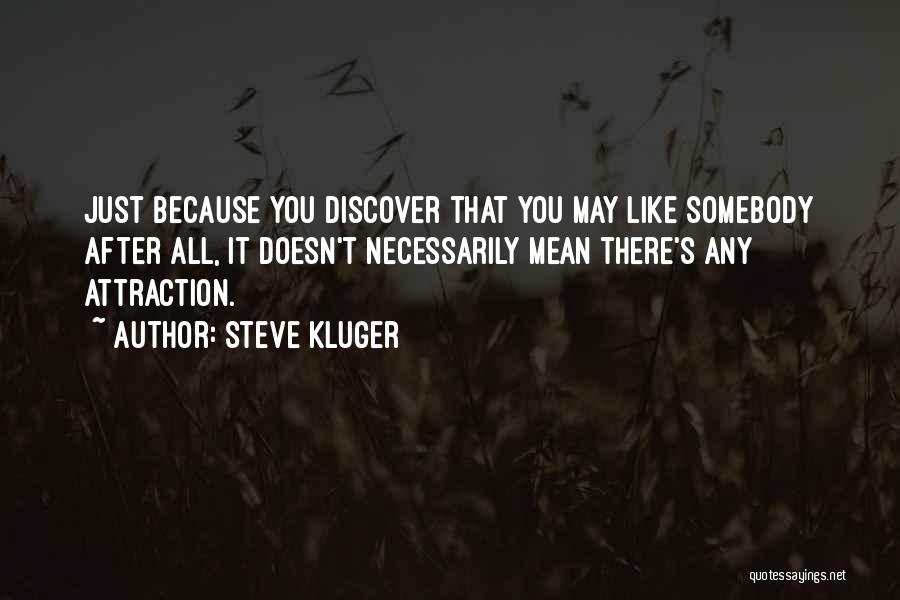 Steve Kluger Quotes: Just Because You Discover That You May Like Somebody After All, It Doesn't Necessarily Mean There's Any Attraction.