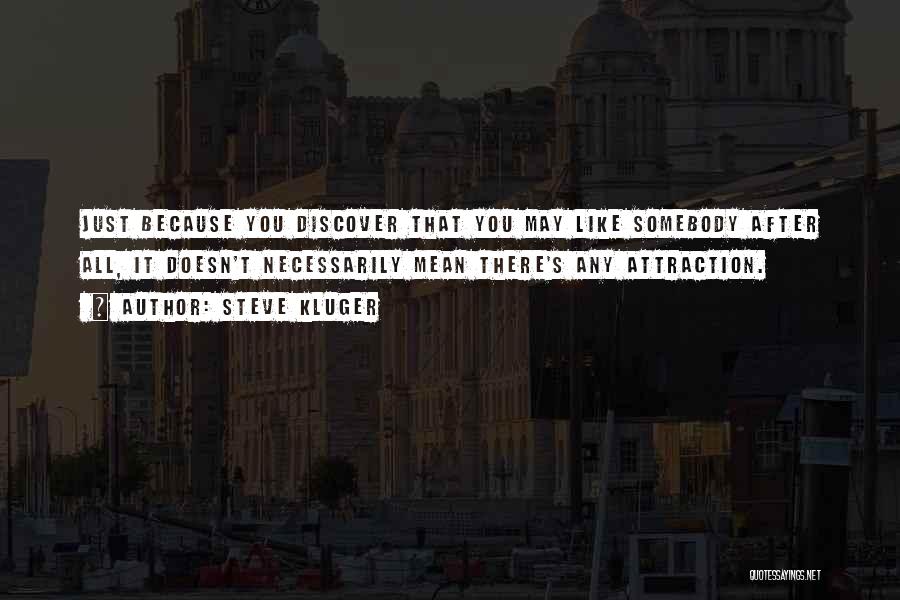 Steve Kluger Quotes: Just Because You Discover That You May Like Somebody After All, It Doesn't Necessarily Mean There's Any Attraction.