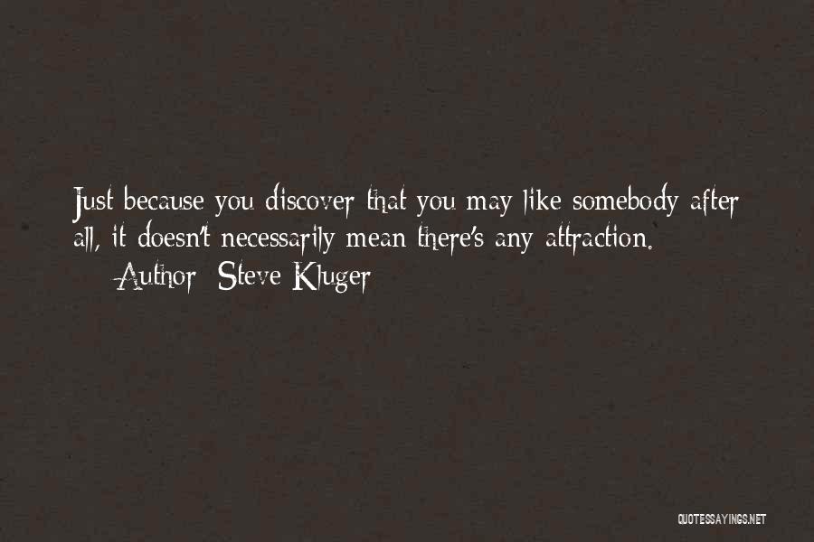 Steve Kluger Quotes: Just Because You Discover That You May Like Somebody After All, It Doesn't Necessarily Mean There's Any Attraction.