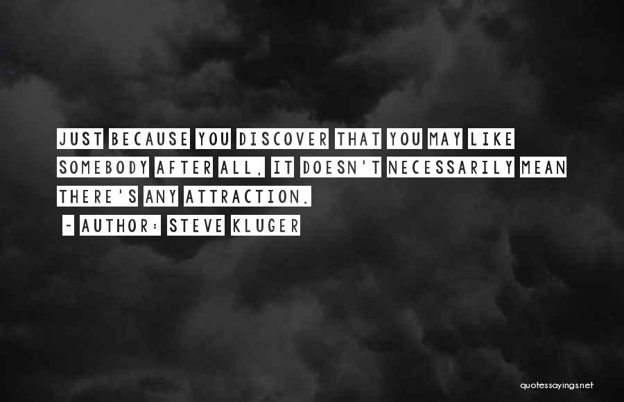 Steve Kluger Quotes: Just Because You Discover That You May Like Somebody After All, It Doesn't Necessarily Mean There's Any Attraction.