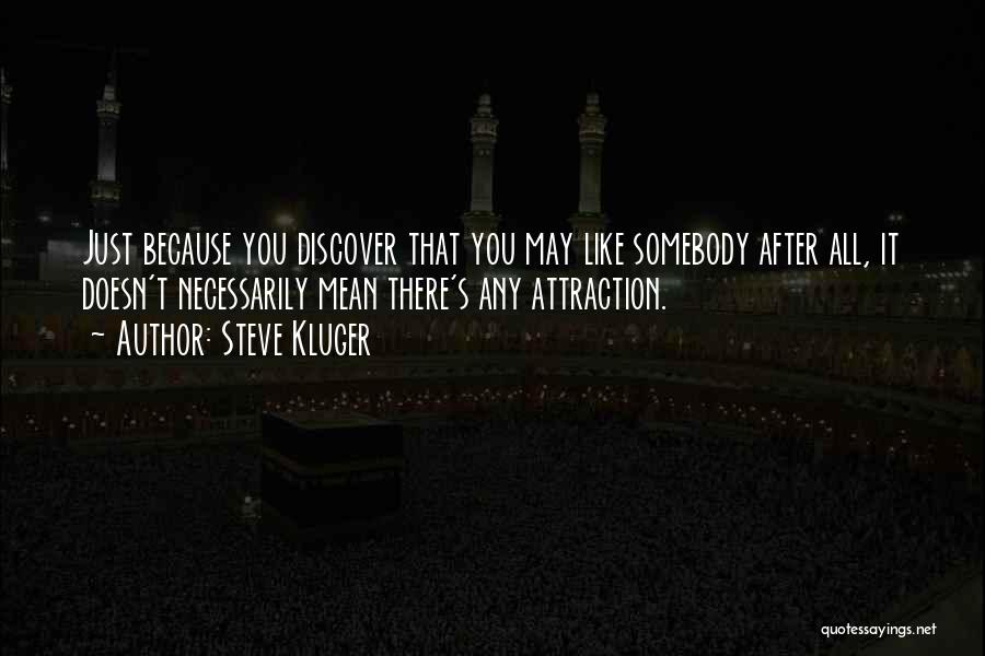 Steve Kluger Quotes: Just Because You Discover That You May Like Somebody After All, It Doesn't Necessarily Mean There's Any Attraction.