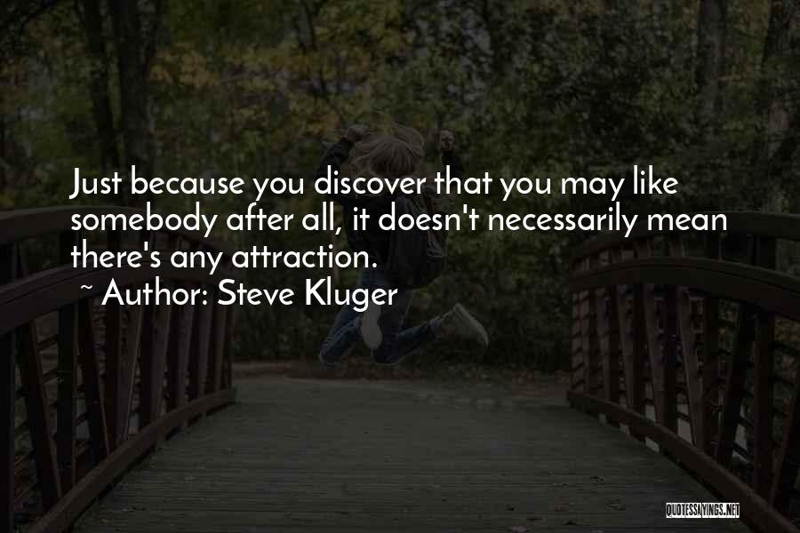 Steve Kluger Quotes: Just Because You Discover That You May Like Somebody After All, It Doesn't Necessarily Mean There's Any Attraction.