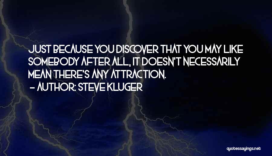Steve Kluger Quotes: Just Because You Discover That You May Like Somebody After All, It Doesn't Necessarily Mean There's Any Attraction.