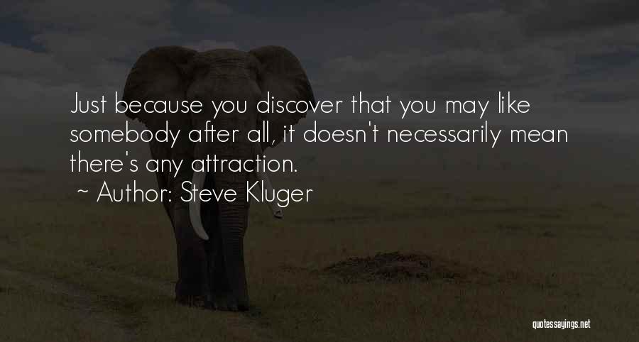 Steve Kluger Quotes: Just Because You Discover That You May Like Somebody After All, It Doesn't Necessarily Mean There's Any Attraction.