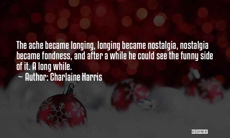 Charlaine Harris Quotes: The Ache Became Longing, Longing Became Nostalgia, Nostalgia Became Fondness, And After A While He Could See The Funny Side