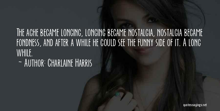 Charlaine Harris Quotes: The Ache Became Longing, Longing Became Nostalgia, Nostalgia Became Fondness, And After A While He Could See The Funny Side