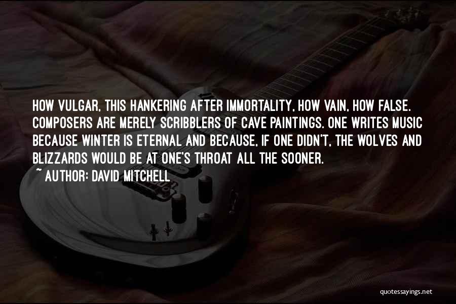 David Mitchell Quotes: How Vulgar, This Hankering After Immortality, How Vain, How False. Composers Are Merely Scribblers Of Cave Paintings. One Writes Music