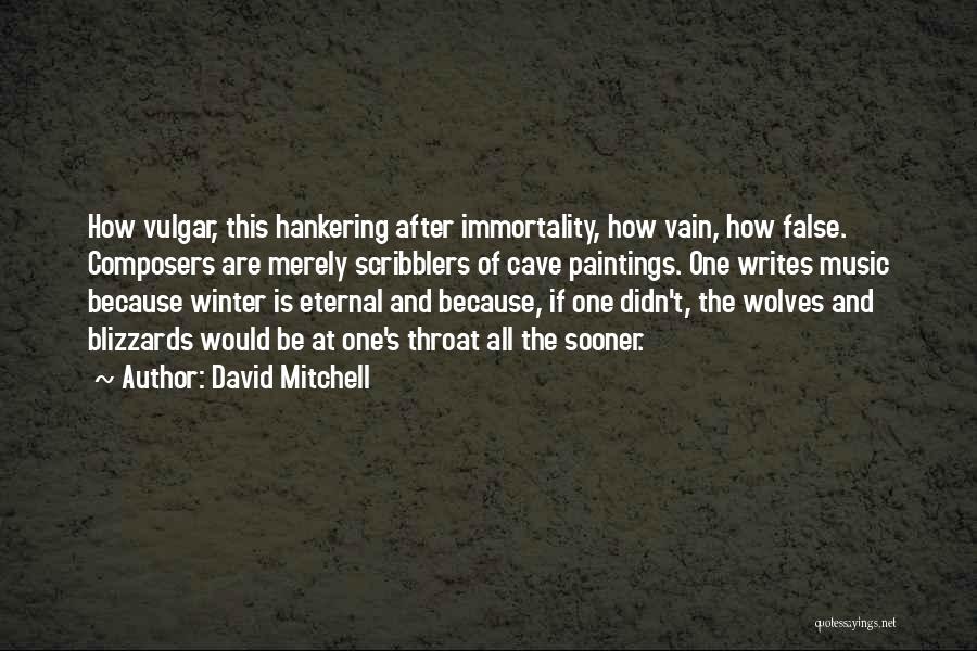 David Mitchell Quotes: How Vulgar, This Hankering After Immortality, How Vain, How False. Composers Are Merely Scribblers Of Cave Paintings. One Writes Music