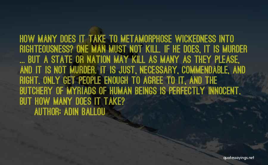 Adin Ballou Quotes: How Many Does It Take To Metamorphose Wickedness Into Righteousness? One Man Must Not Kill. If He Does, It Is