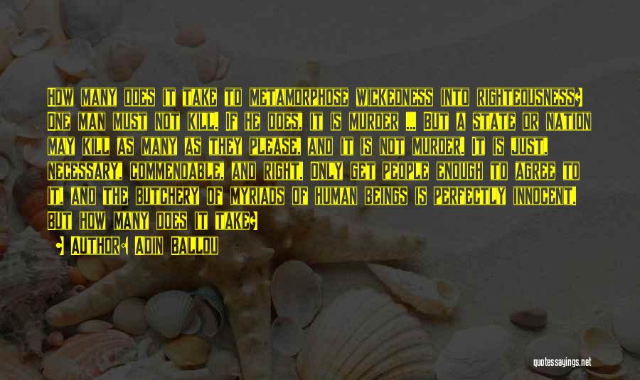 Adin Ballou Quotes: How Many Does It Take To Metamorphose Wickedness Into Righteousness? One Man Must Not Kill. If He Does, It Is