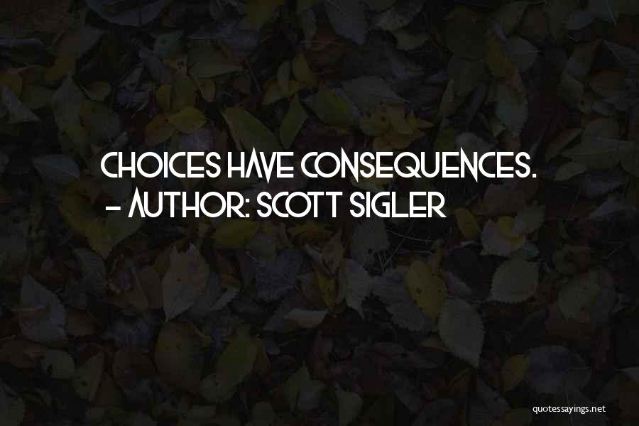 Scott Sigler Quotes: Choices Have Consequences.