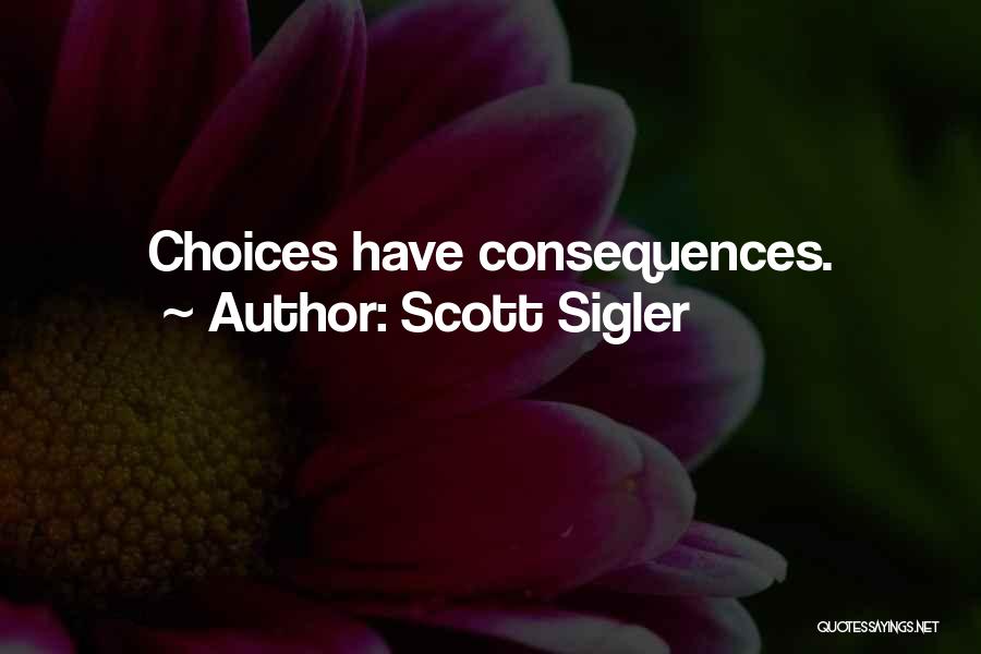 Scott Sigler Quotes: Choices Have Consequences.