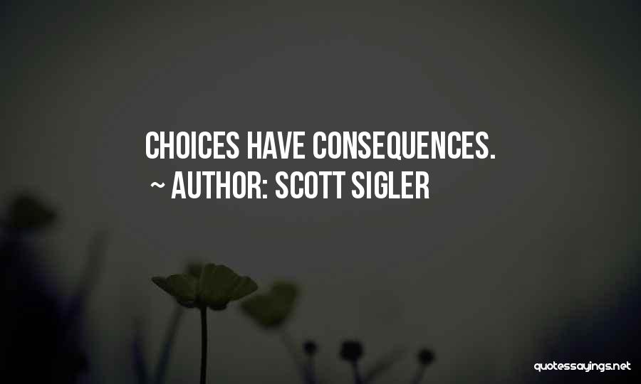 Scott Sigler Quotes: Choices Have Consequences.