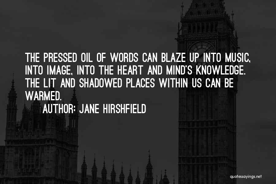 Jane Hirshfield Quotes: The Pressed Oil Of Words Can Blaze Up Into Music, Into Image, Into The Heart And Mind's Knowledge. The Lit