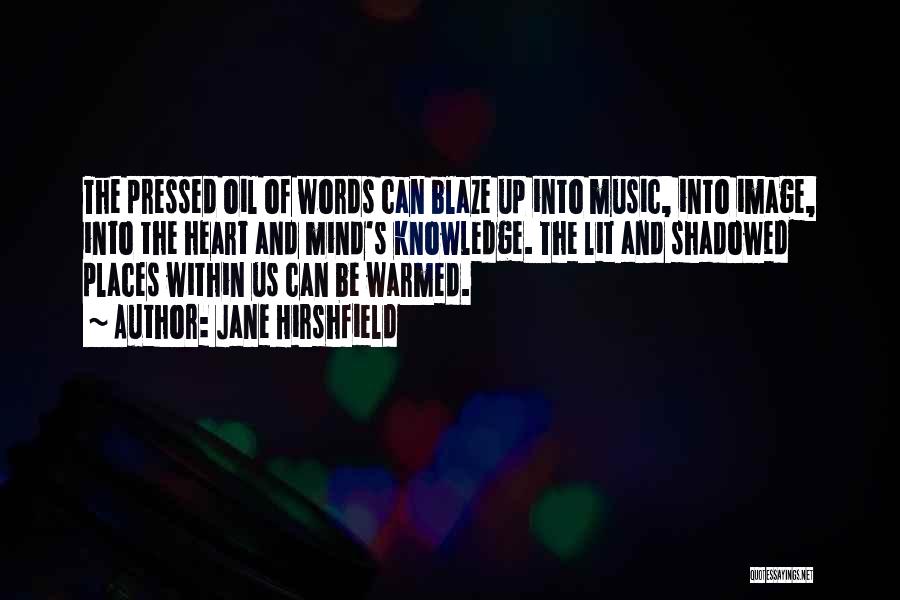 Jane Hirshfield Quotes: The Pressed Oil Of Words Can Blaze Up Into Music, Into Image, Into The Heart And Mind's Knowledge. The Lit