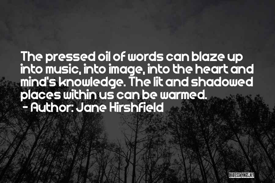 Jane Hirshfield Quotes: The Pressed Oil Of Words Can Blaze Up Into Music, Into Image, Into The Heart And Mind's Knowledge. The Lit