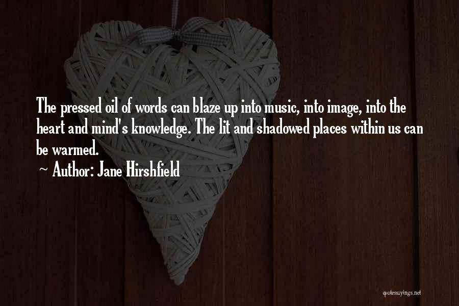 Jane Hirshfield Quotes: The Pressed Oil Of Words Can Blaze Up Into Music, Into Image, Into The Heart And Mind's Knowledge. The Lit