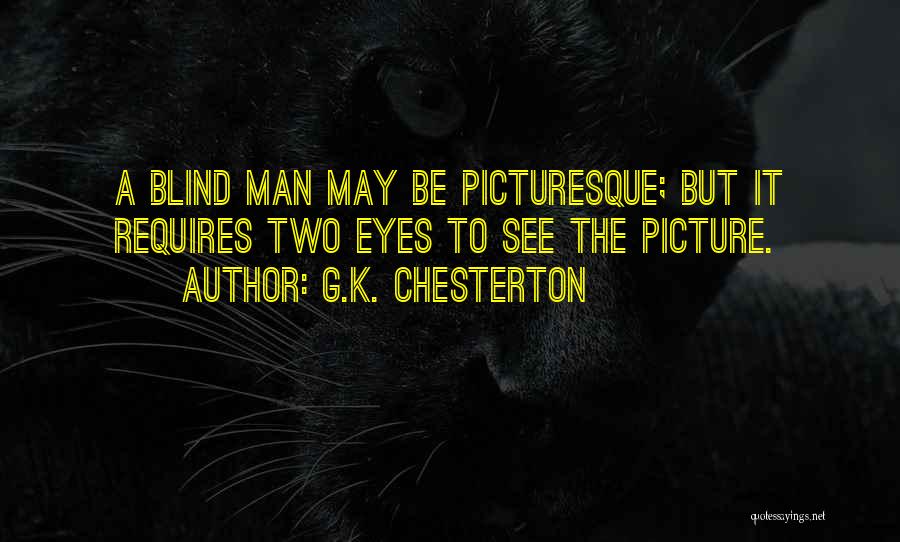 G.K. Chesterton Quotes: A Blind Man May Be Picturesque; But It Requires Two Eyes To See The Picture.